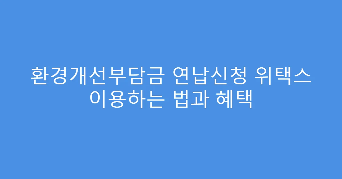 환경개선부담금 연납신청 위택스 이용하는 법과 혜택