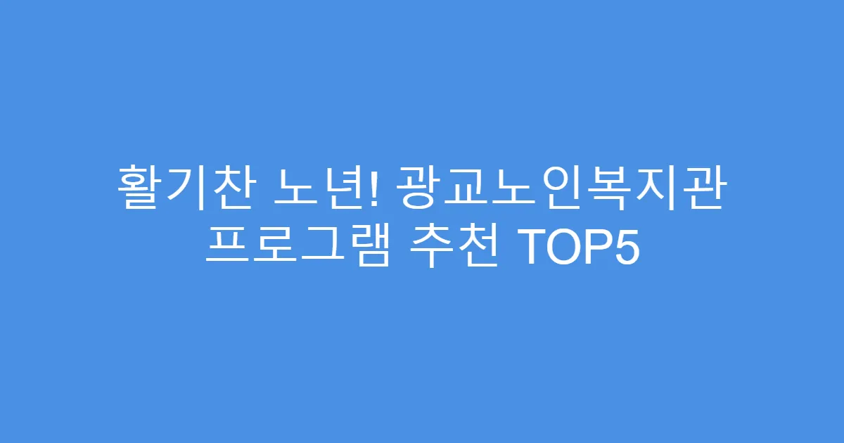 활기찬 노년! 광교노인복지관 프로그램 추천 TOP5