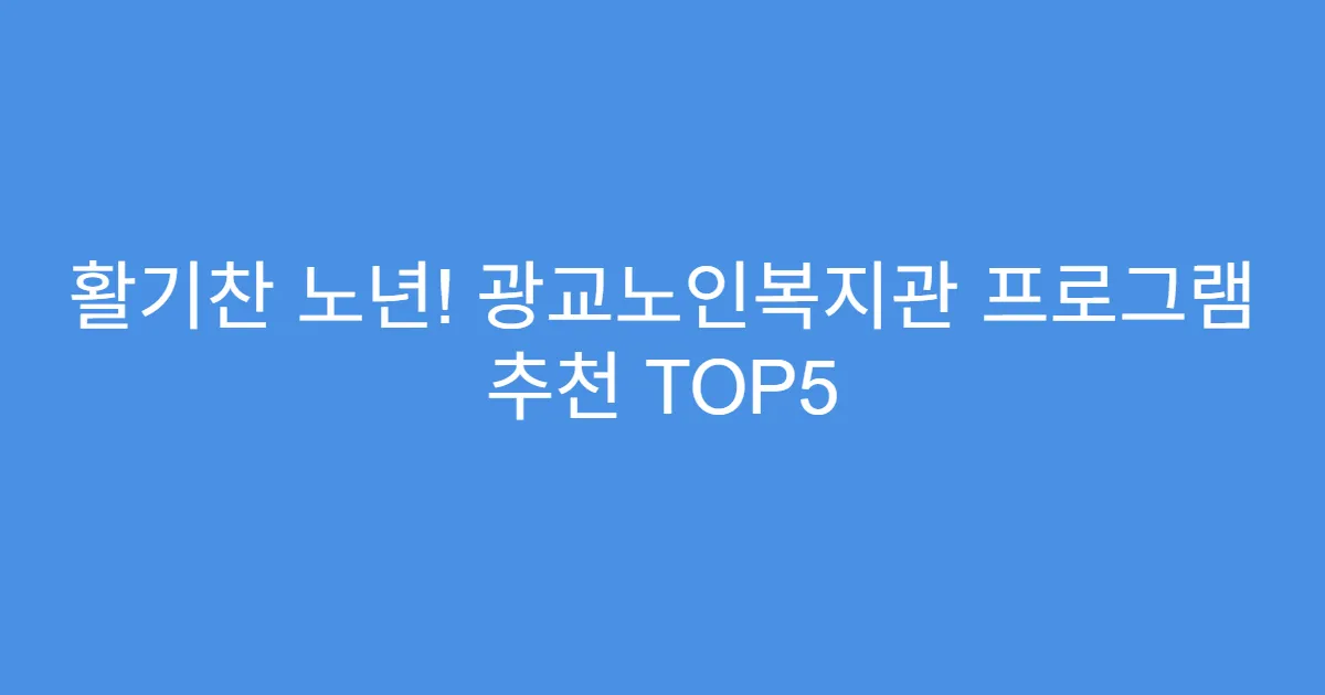 활기찬 노년! 광교노인복지관 프로그램 추천 TOP5