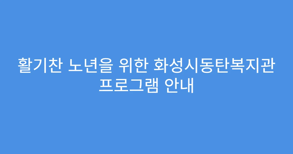 활기찬 노년을 위한 화성시동탄복지관 프로그램 안내