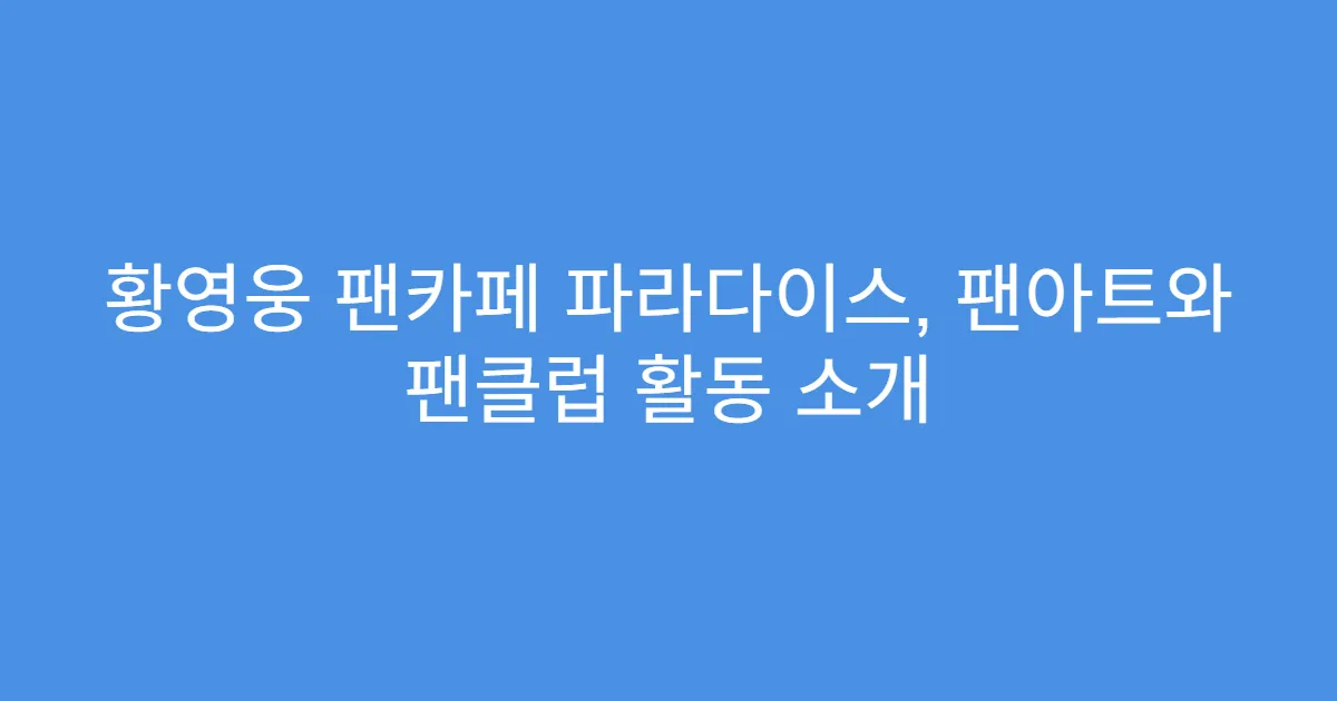 황영웅 팬카페 파라다이스, 팬아트와 팬클럽 활동 소개
