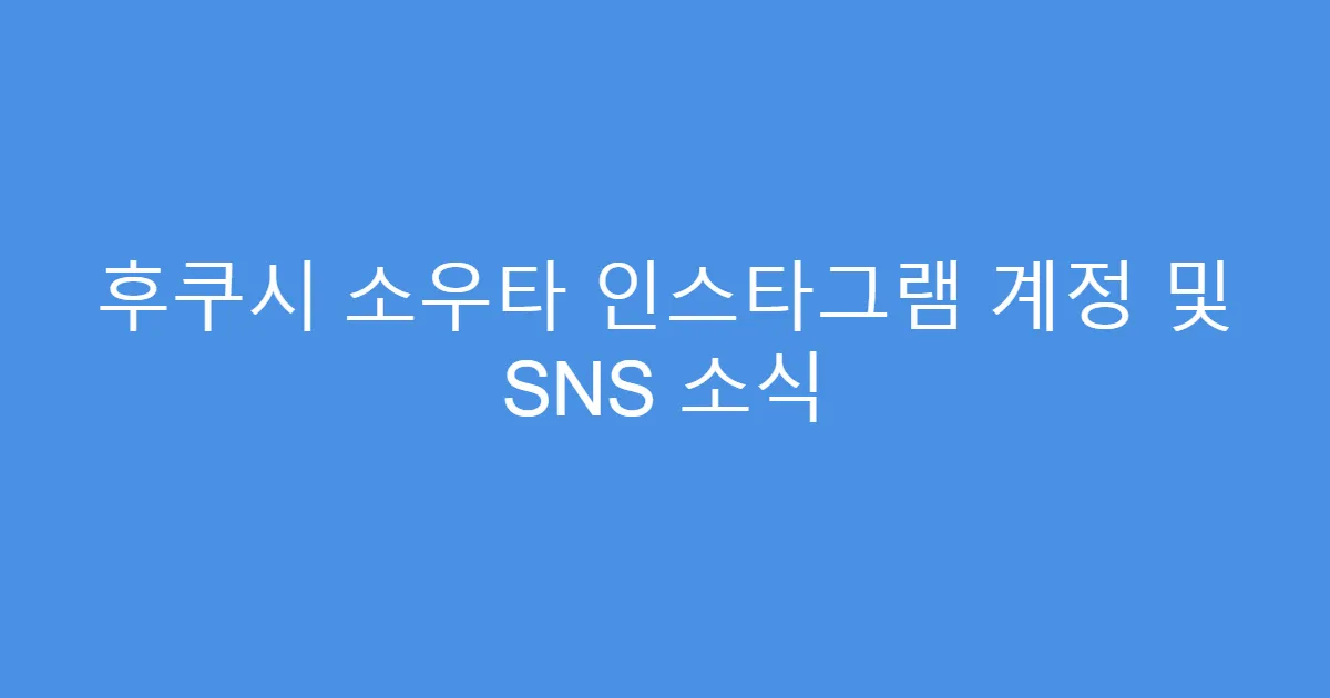 후쿠시 소우타 인스타그램 계정 및 SNS 소식