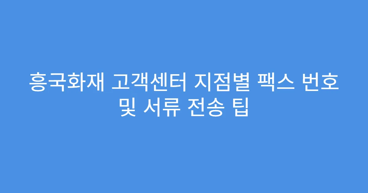 흥국화재 고객센터 지점별 팩스 번호 및 서류 전송 팁