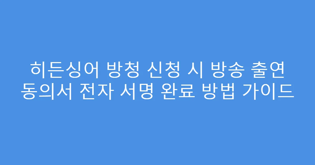 히든싱어 방청 신청 시 방송 출연 동의서 전자 서명 완료 방법 가이드