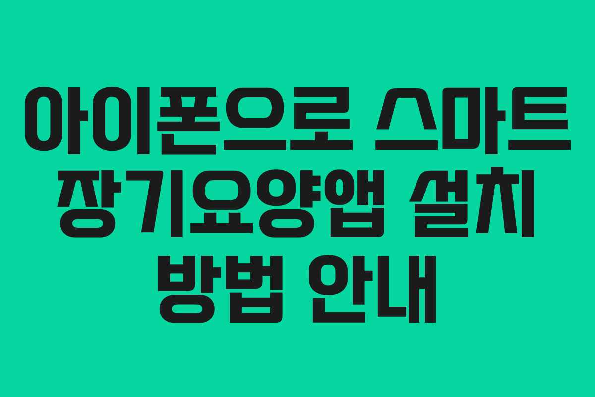 아이폰으로 스마트 장기요양앱 설치 방법 안내
