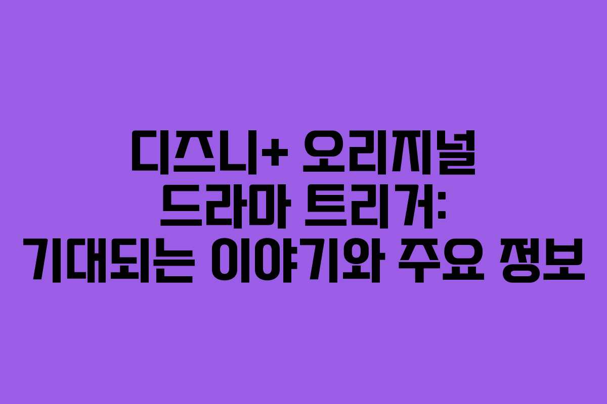 디즈니+ 오리지널 드라마 트리거: 기대되는 이야기와 주요 정보