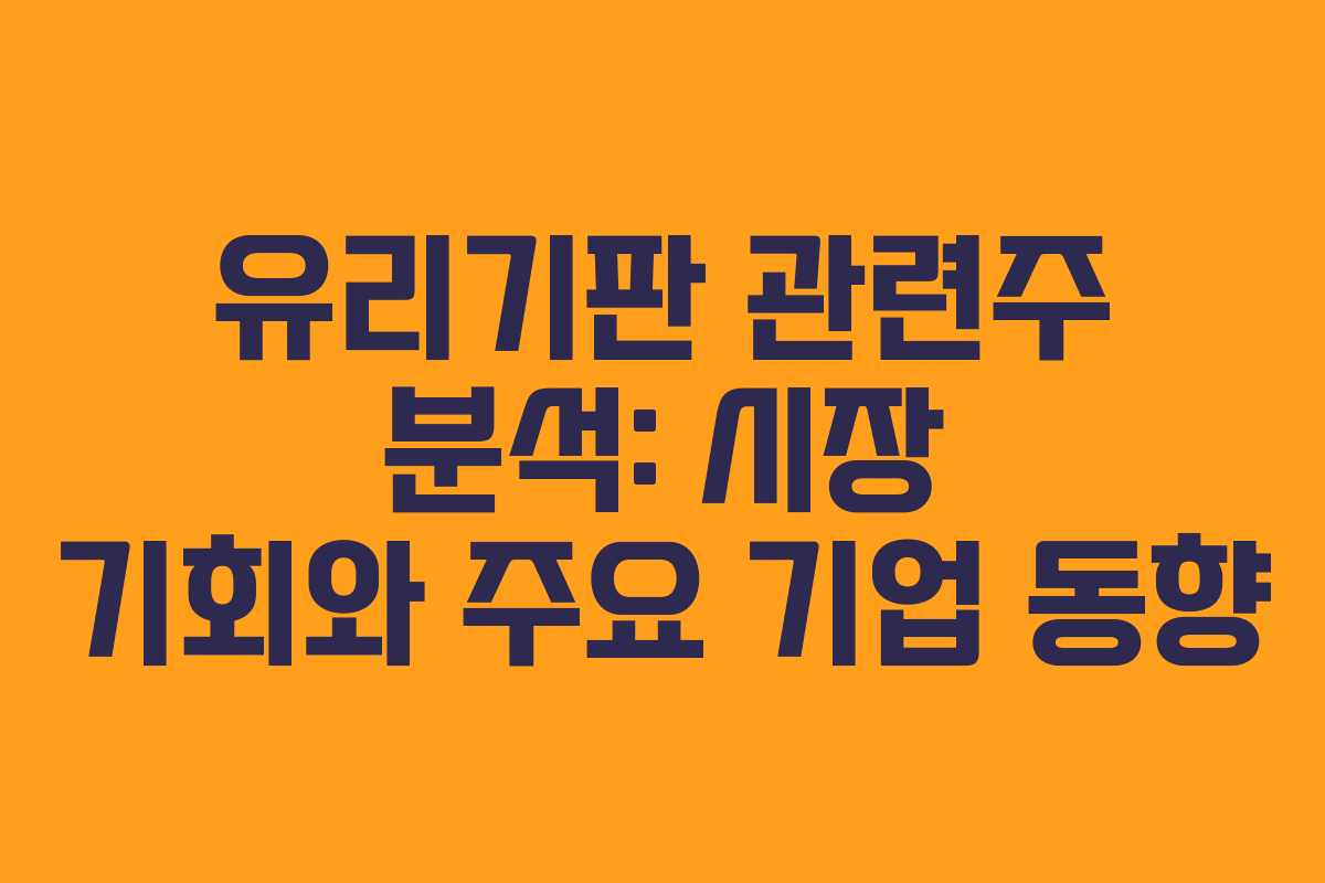 유리기판 관련주 분석: 시장 기회와 주요 기업 동향