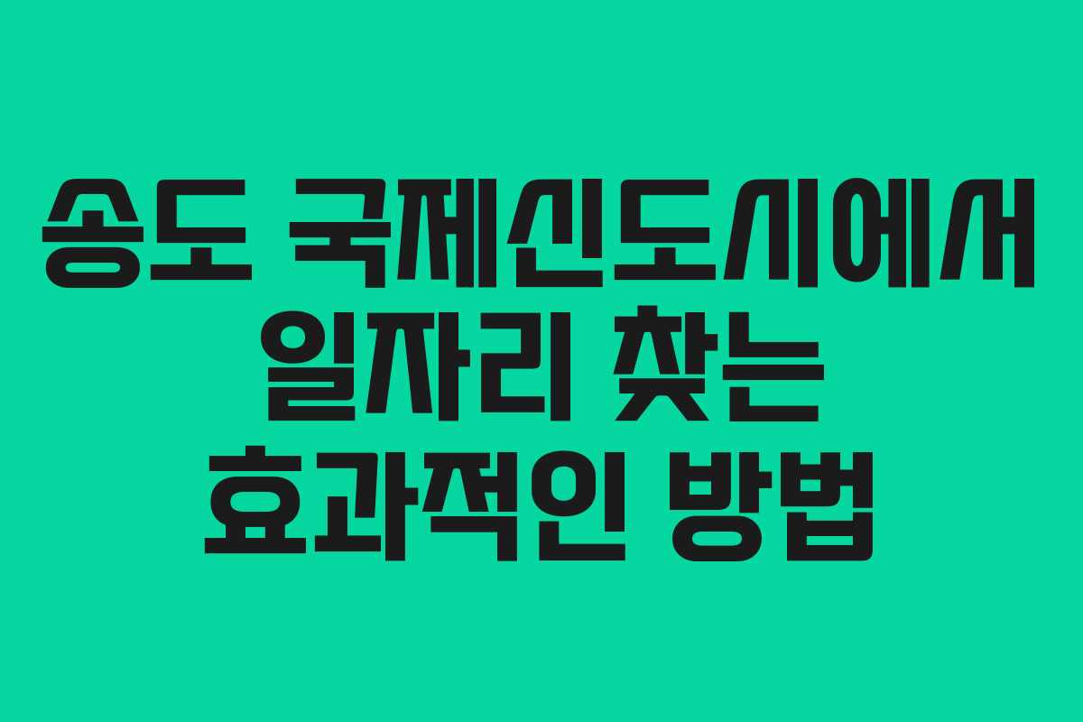 송도 국제신도시에서 일자리 찾는 효과적인 방법