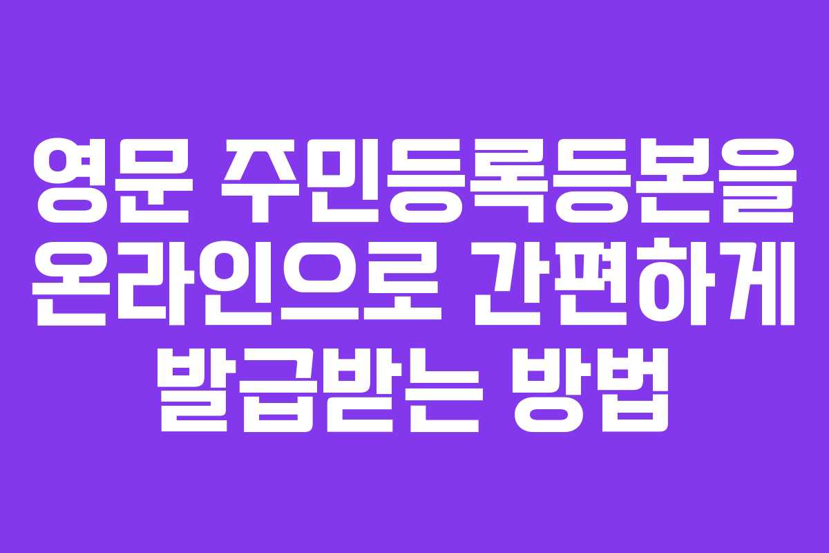 영문 주민등록등본을 온라인으로 간편하게 발급받는 방법