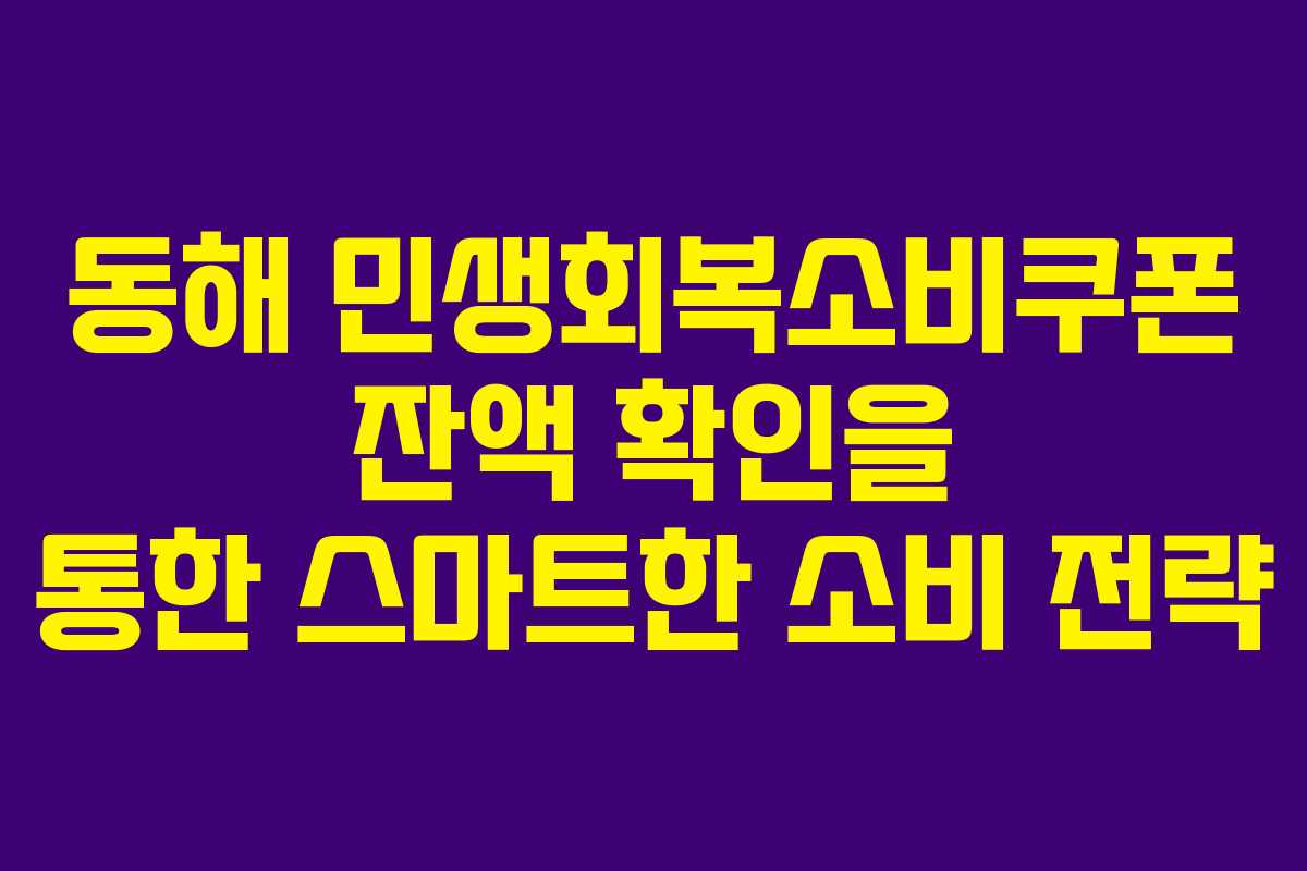 동해 민생회복소비쿠폰 잔액 확인을 통한 스마트한 소비 전략