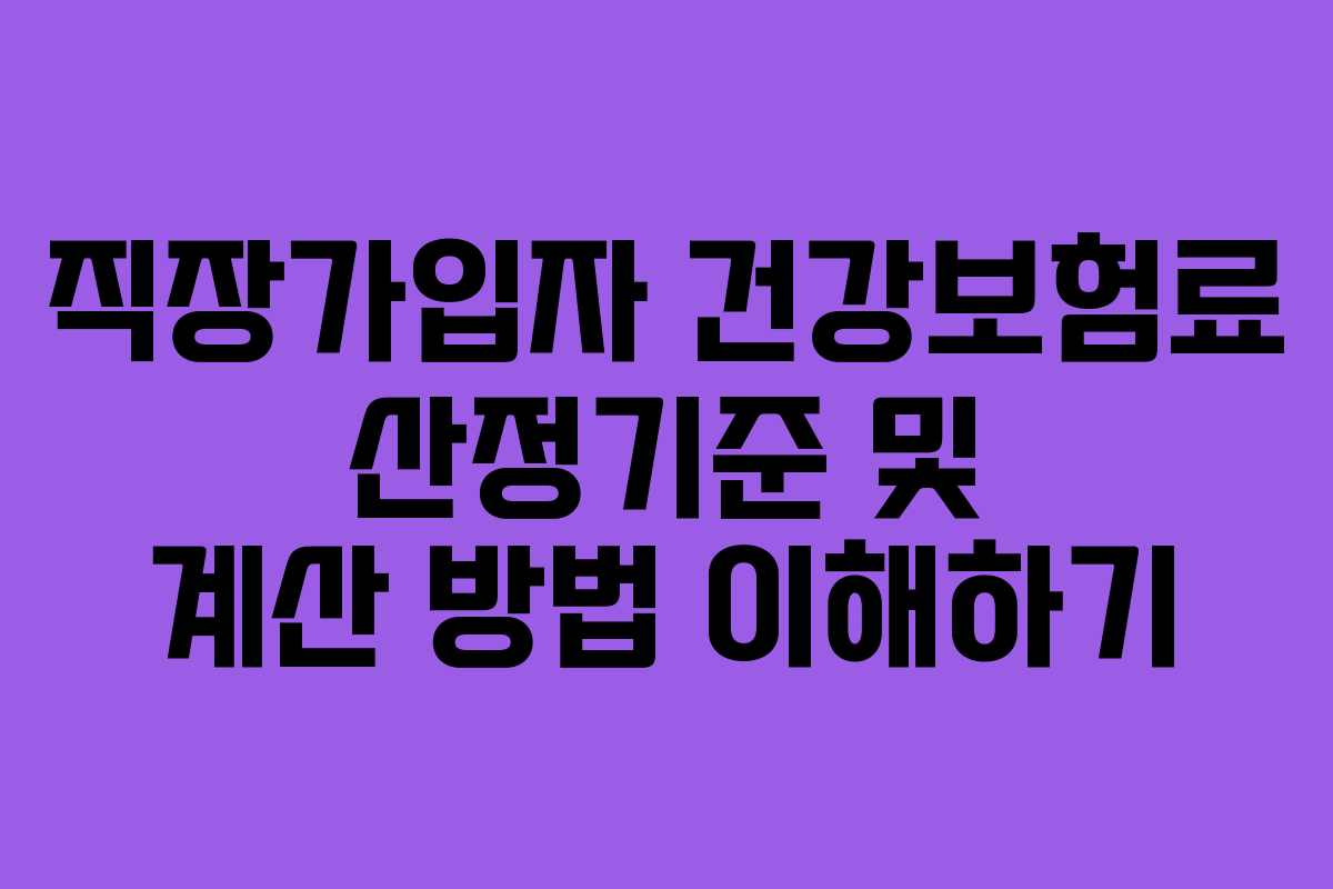 직장가입자 건강보험료 산정기준 및 계산 방법 이해하기