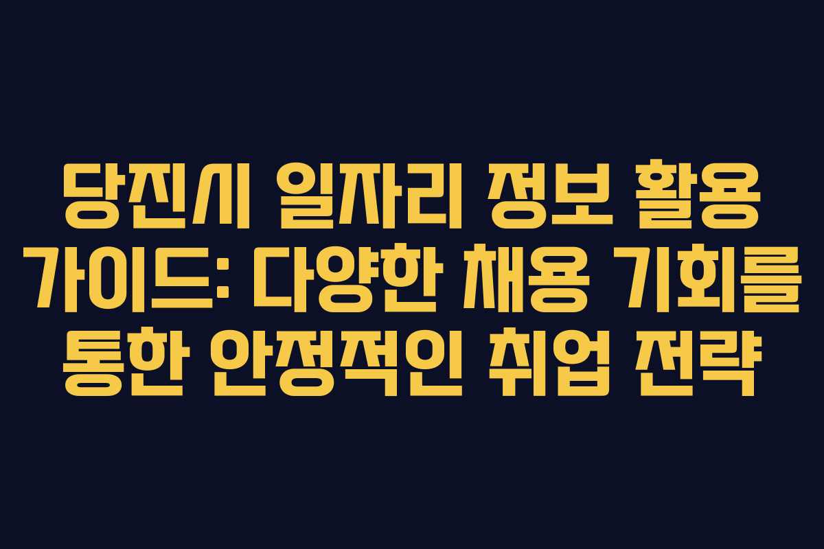 당진시 일자리 정보 활용 가이드: 다양한 채용 기회를 통한 안정적인 취업 전략