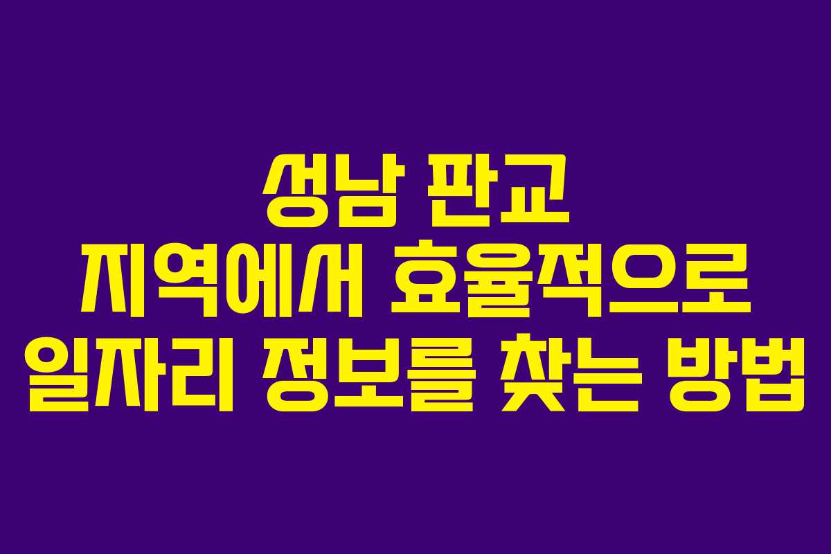 성남 판교 지역에서 효율적으로 일자리 정보를 찾는 방법
