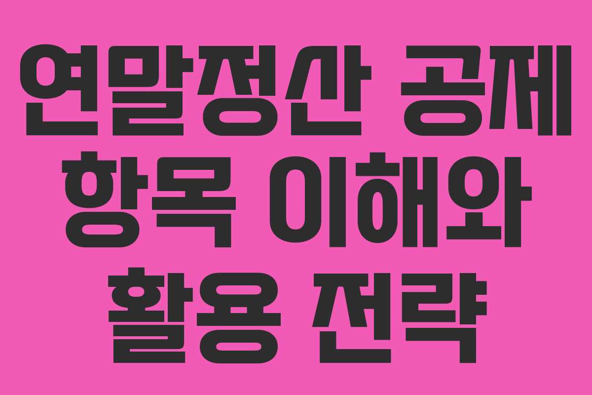 연말정산 공제 항목 이해와 활용 전략