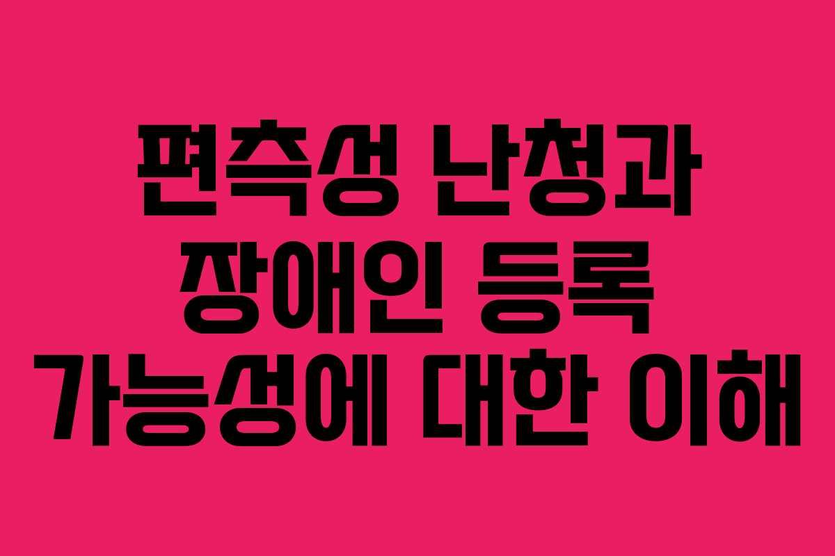 편측성 난청과 장애인 등록 가능성에 대한 이해