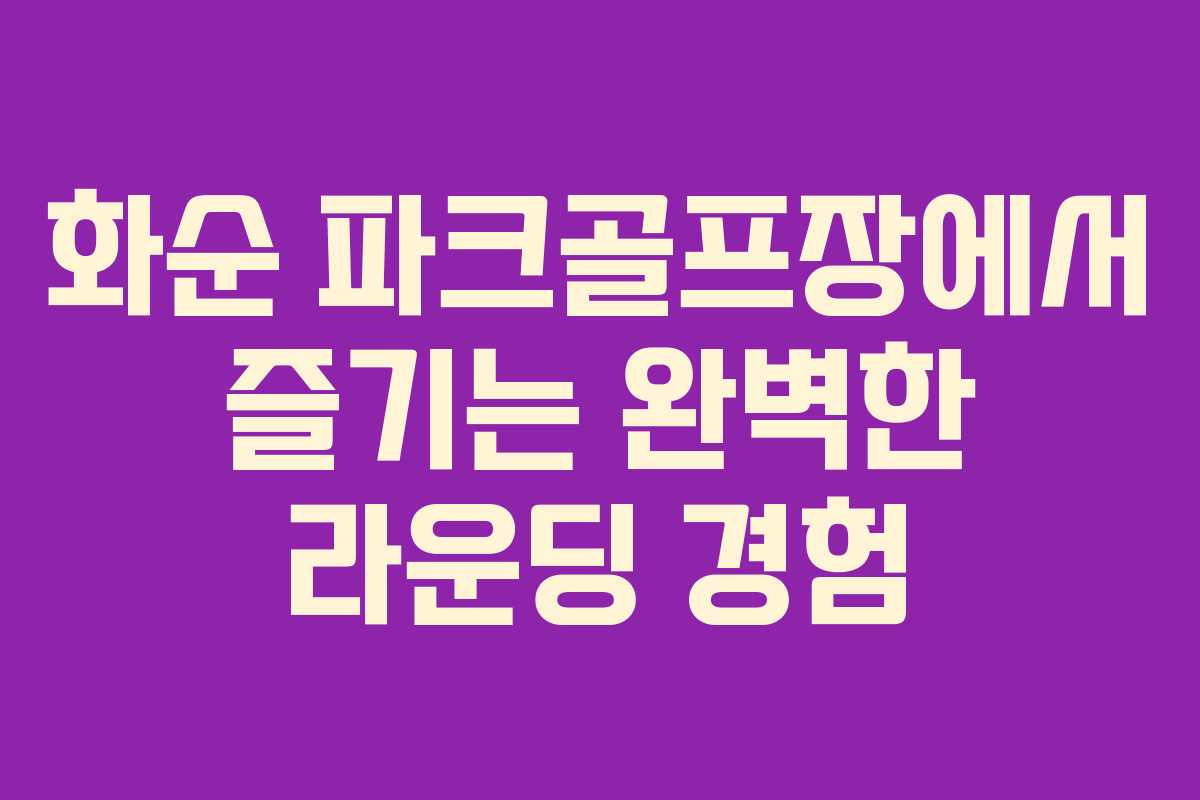 화순 파크골프장에서 즐기는 완벽한 라운딩 경험
