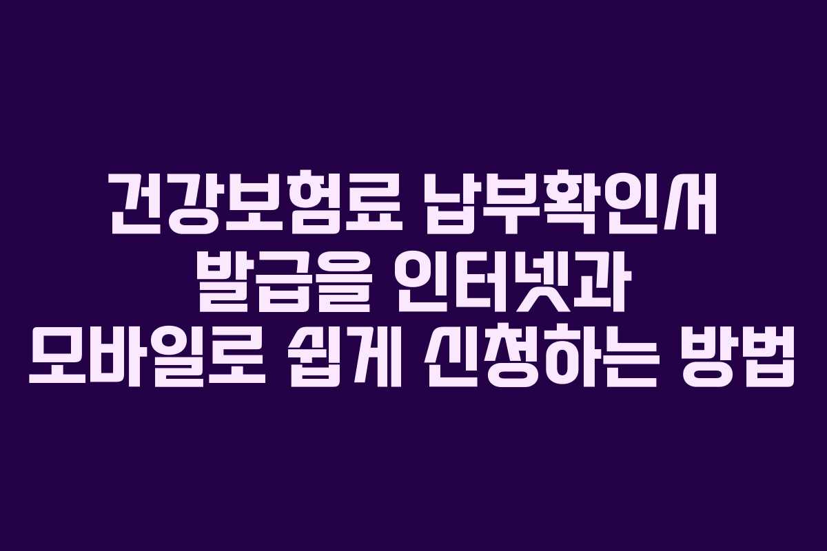 건강보험료 납부확인서 발급을 인터넷과 모바일로 쉽게 신청하는 방법