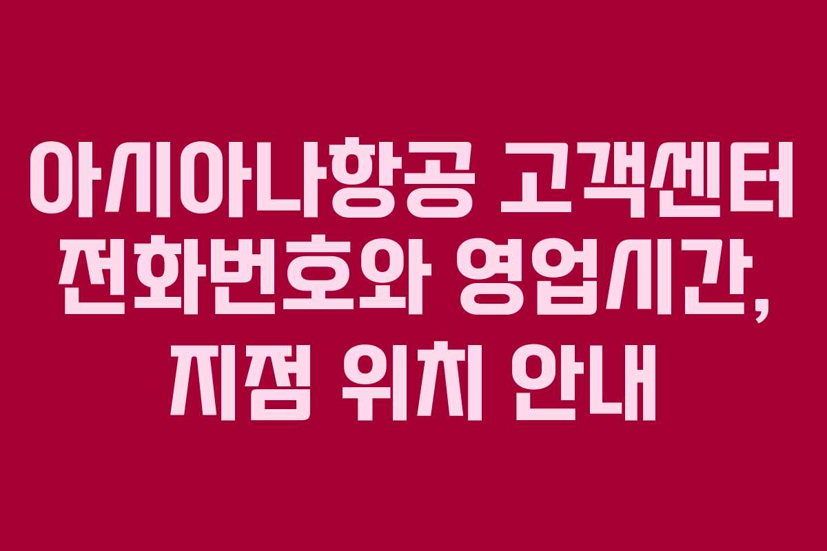 아시아나항공 고객센터 전화번호와 영업시간, 지점 위치 안내