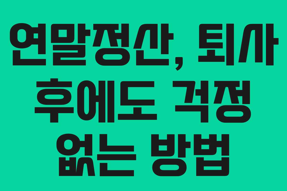 연말정산, 퇴사 후에도 걱정 없는 방법