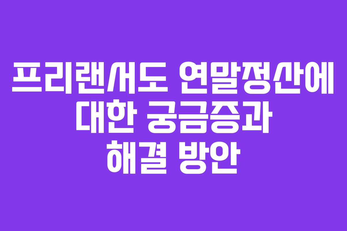 프리랜서도 연말정산에 대한 궁금증과 해결 방안