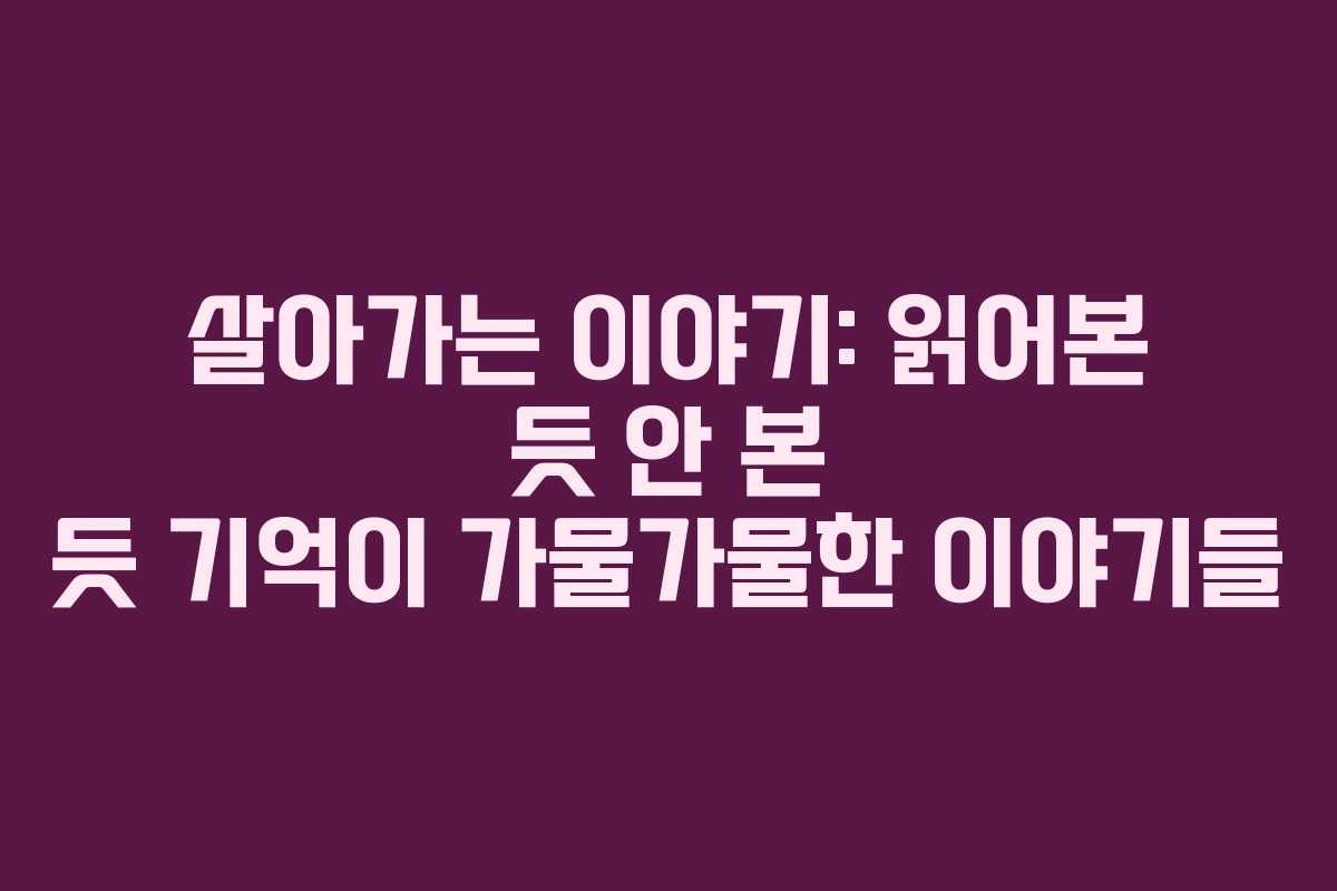 살아가는 이야기: 읽어본 듯 안 본 듯 기억이 가물가물한 이야기들