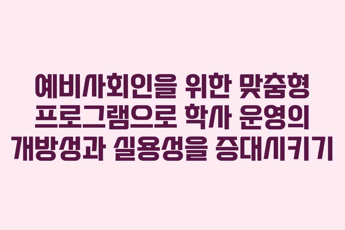 예비사회인을 위한 맞춤형 프로그램으로 학사 운영의 개방성과 실용성을 증대시키기