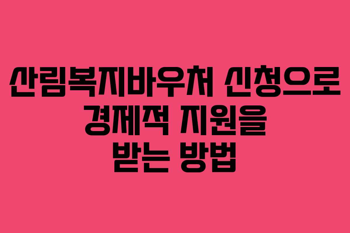 산림복지바우처 신청으로 경제적 지원을 받는 방법