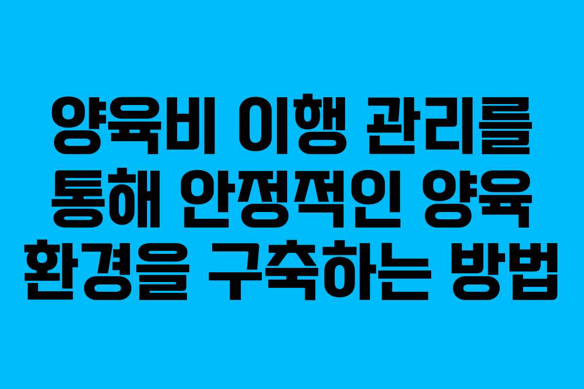 양육비 이행 관리를 통해 안정적인 양육 환경을 구축하는 방법