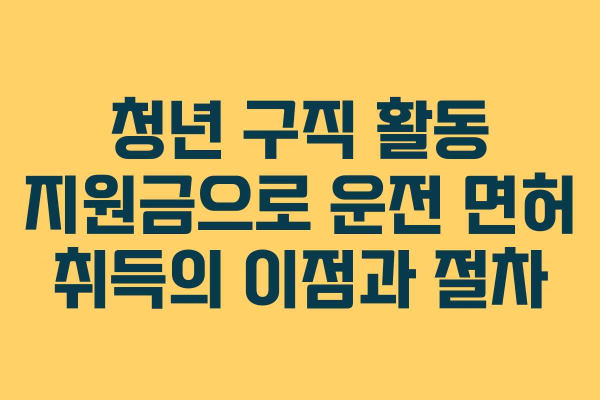 청년 구직 활동 지원금으로 운전 면허 취득의 이점과 절차