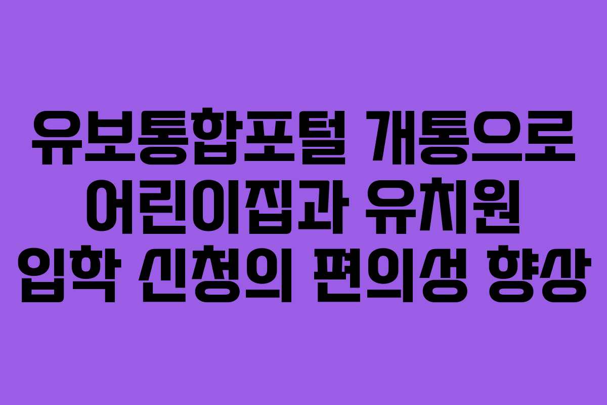 유보통합포털 개통으로 어린이집과 유치원 입학 신청의 편의성 향상