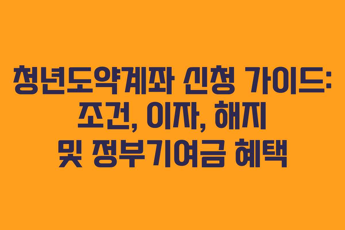 청년도약계좌 신청 가이드: 조건, 이자, 해지 및 정부기여금 혜택