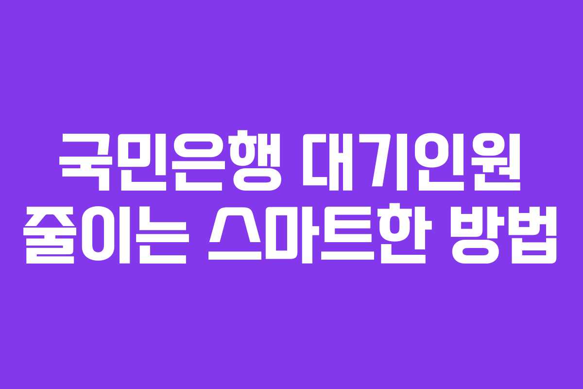 국민은행 대기인원 줄이는 스마트한 방법