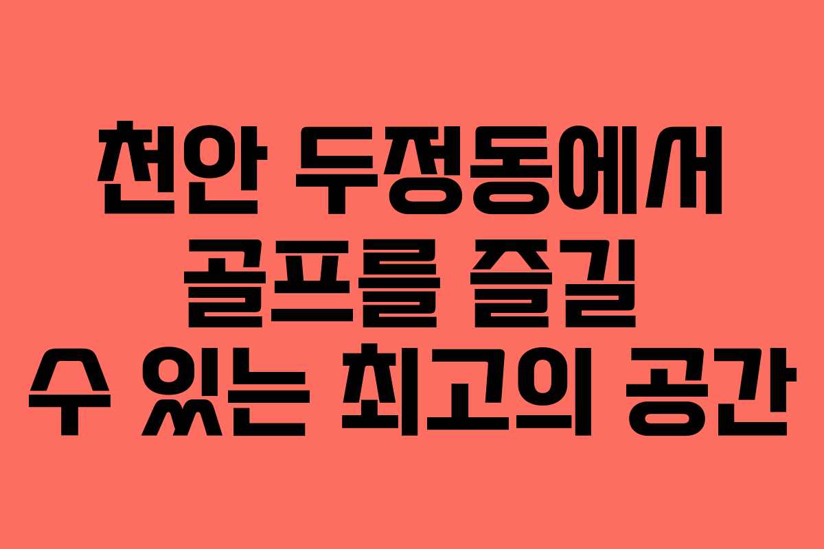 천안 두정동에서 골프를 즐길 수 있는 최고의 공간