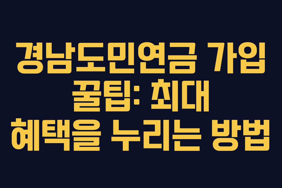 경남도민연금 가입 꿀팁: 최대 혜택을 누리는 방법