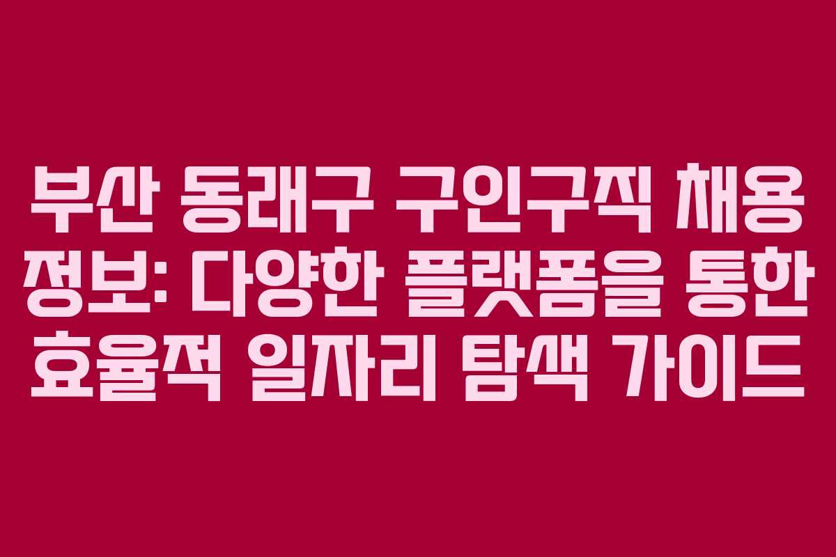 부산 동래구 구인구직 채용 정보: 다양한 플랫폼을 통한 효율적 일자리 탐색 가이드