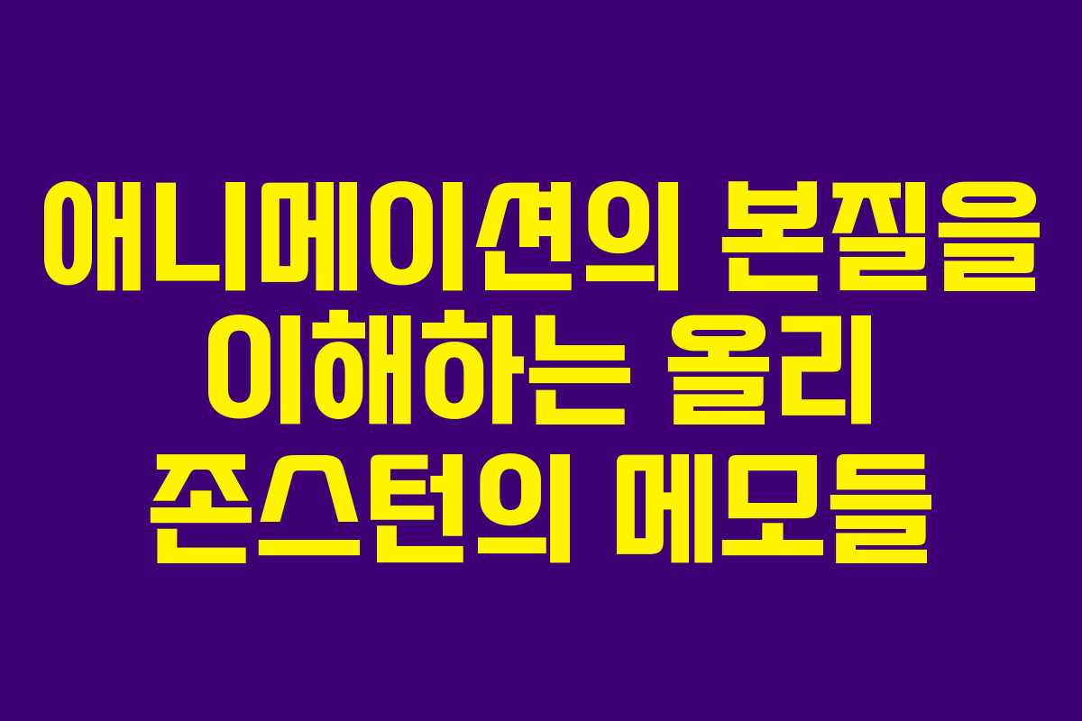 애니메이션의 본질을 이해하는 올리 존스턴의 메모들
