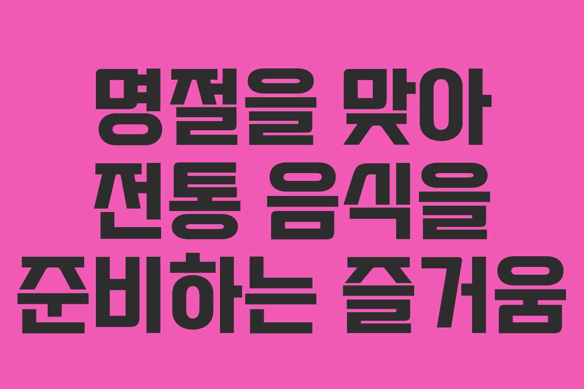 명절을 맞아 전통 음식을 준비하는 즐거움