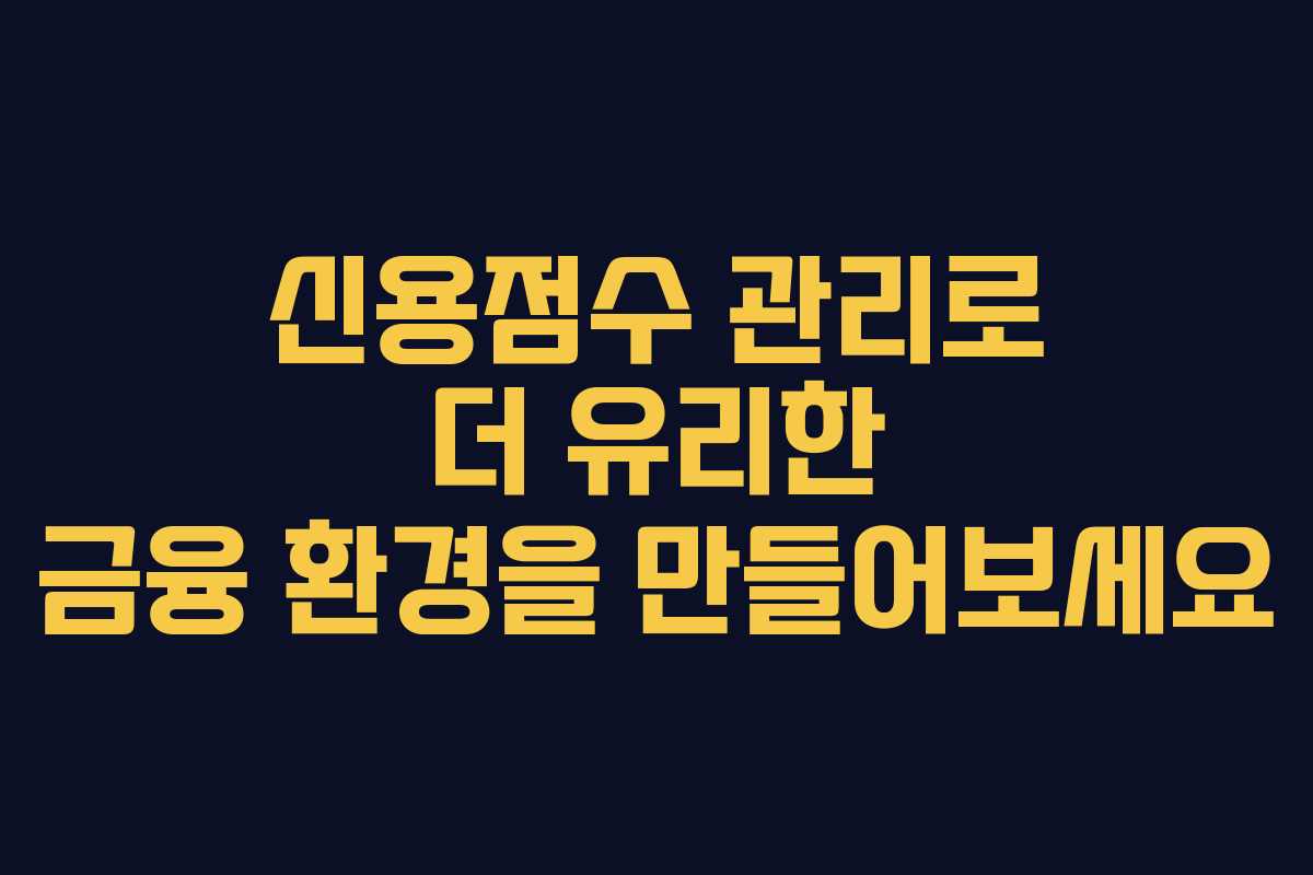 신용점수 관리로 더 유리한 금융 환경을 만들어보세요