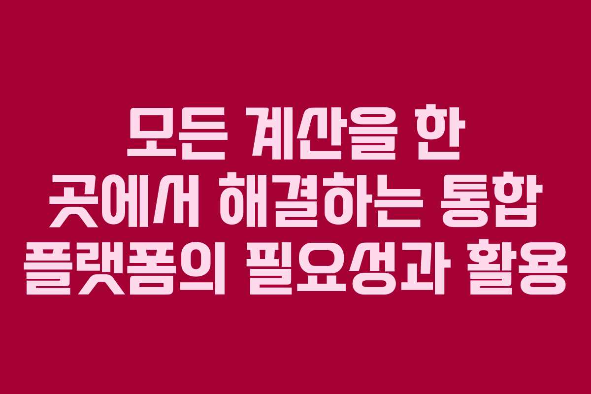 모든 계산을 한 곳에서 해결하는 통합 플랫폼의 필요성과 활용
