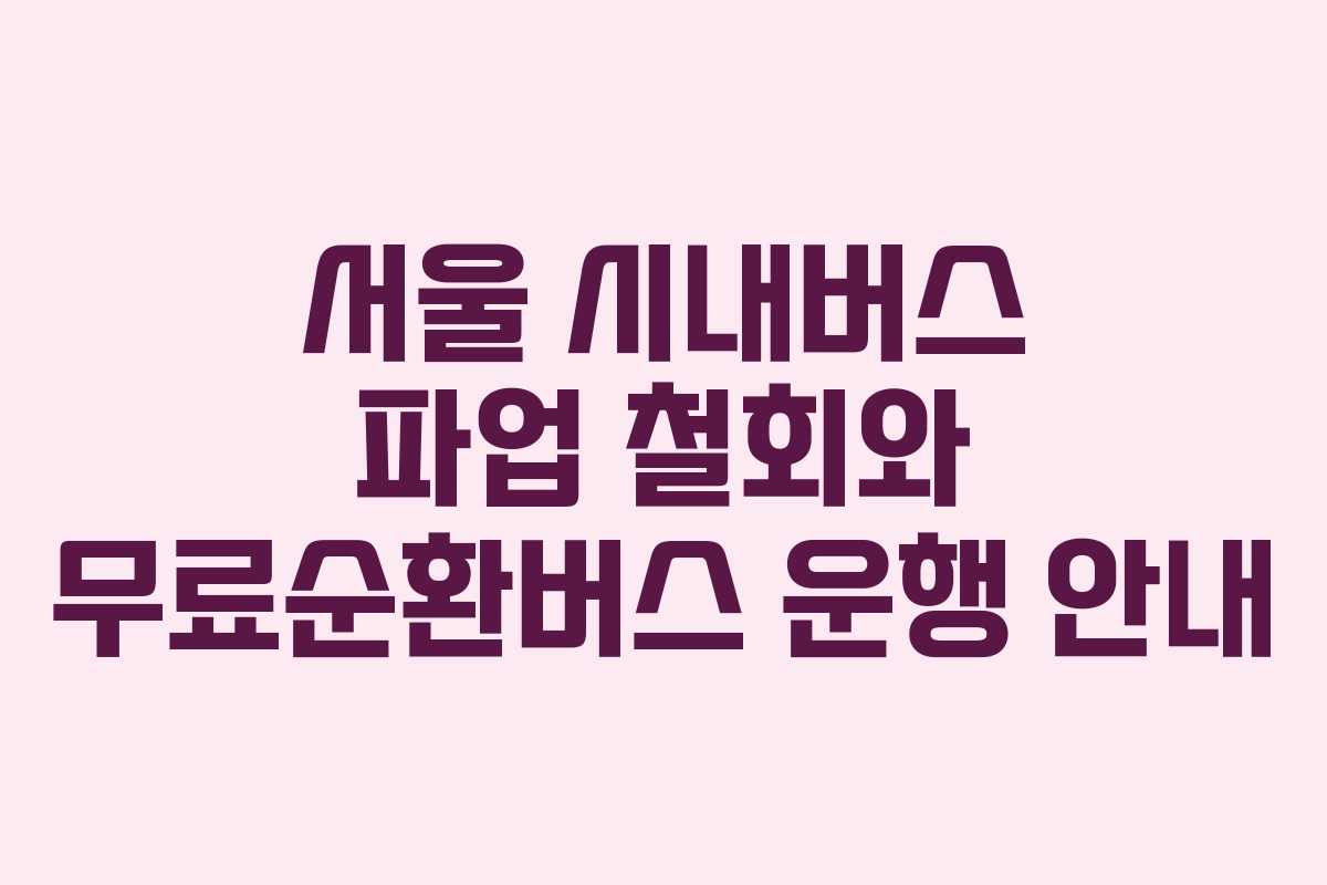 서울 시내버스 파업 철회와 무료순환버스 운행 안내