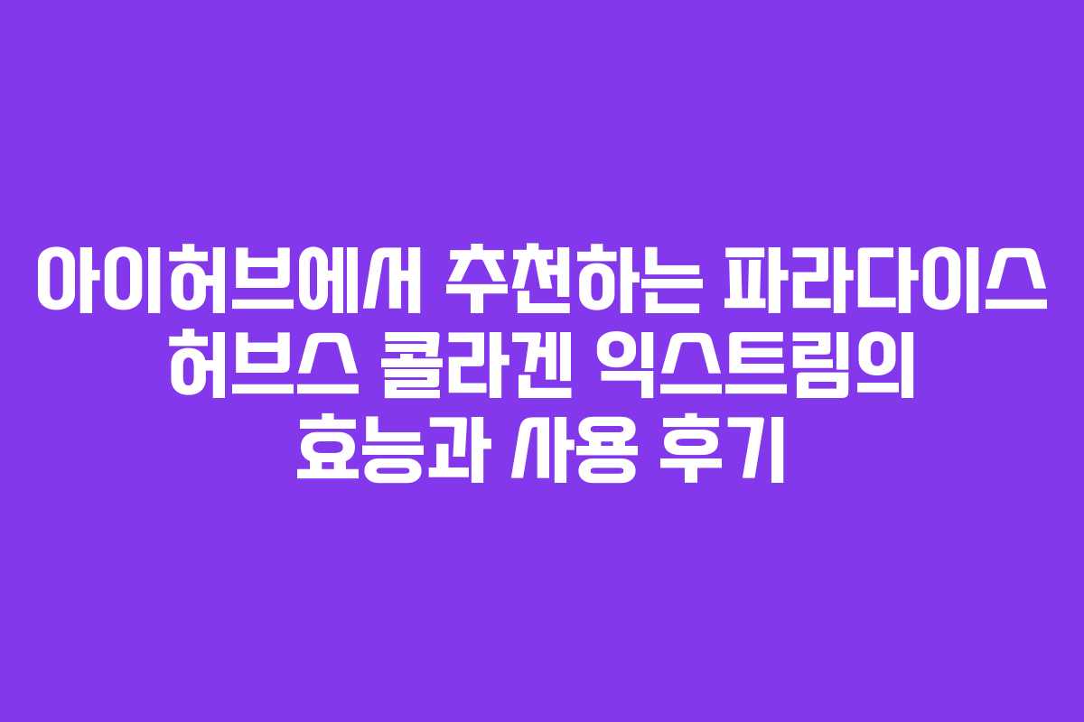 아이허브에서 추천하는 파라다이스 허브스 콜라겐 익스트림의 효능과 사용 후기