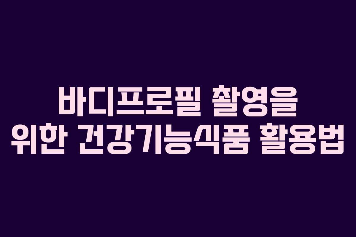 바디프로필 촬영을 위한 건강기능식품 활용법
