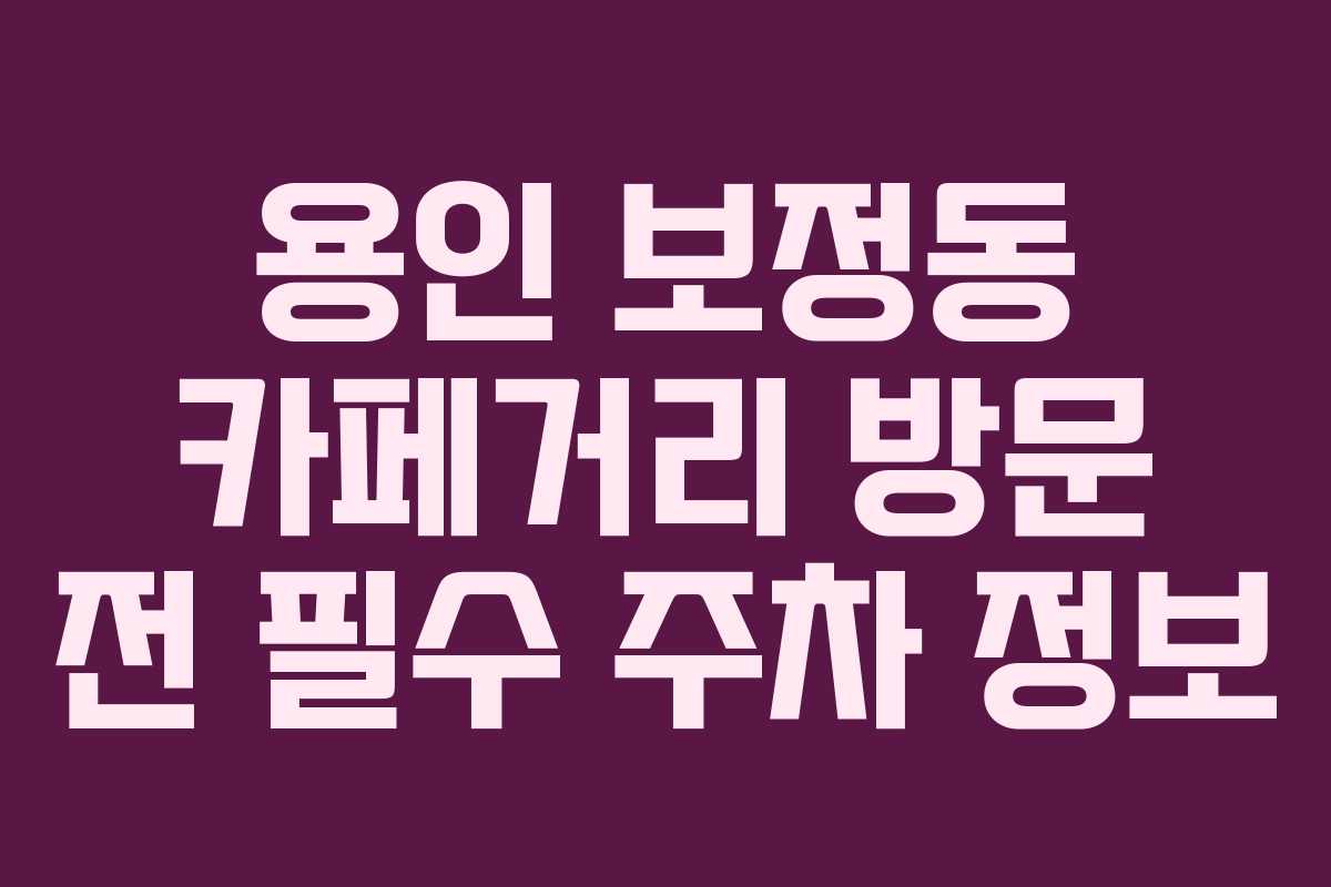 용인 보정동 카페거리 방문 전 필수 주차 정보