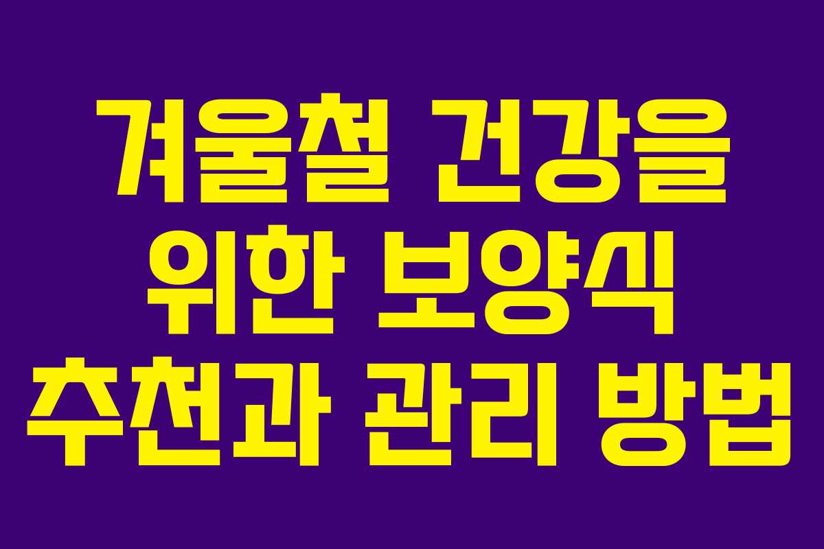 겨울철 건강을 위한 보양식 추천과 관리 방법