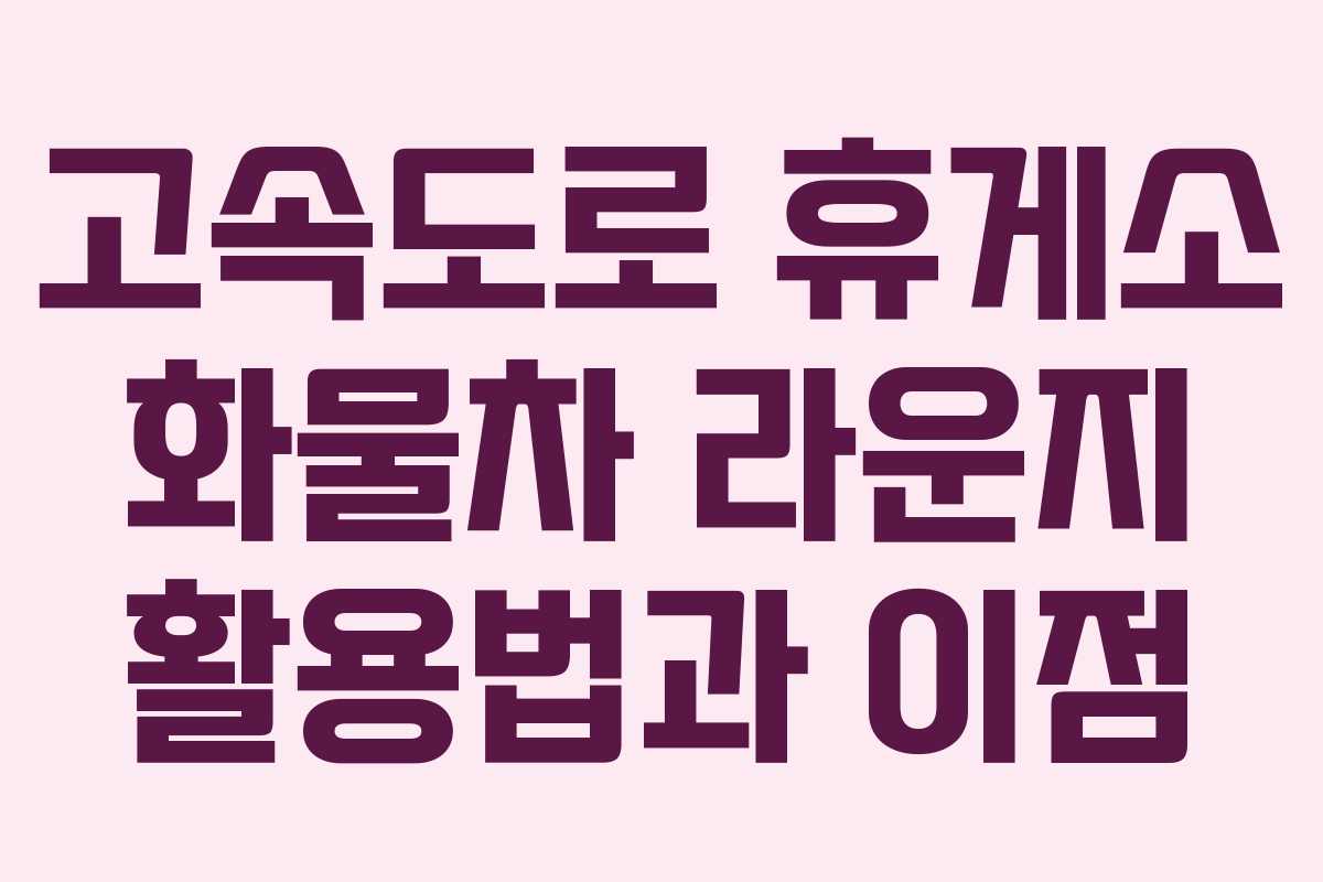 고속도로 휴게소 화물차 라운지 활용법과 이점