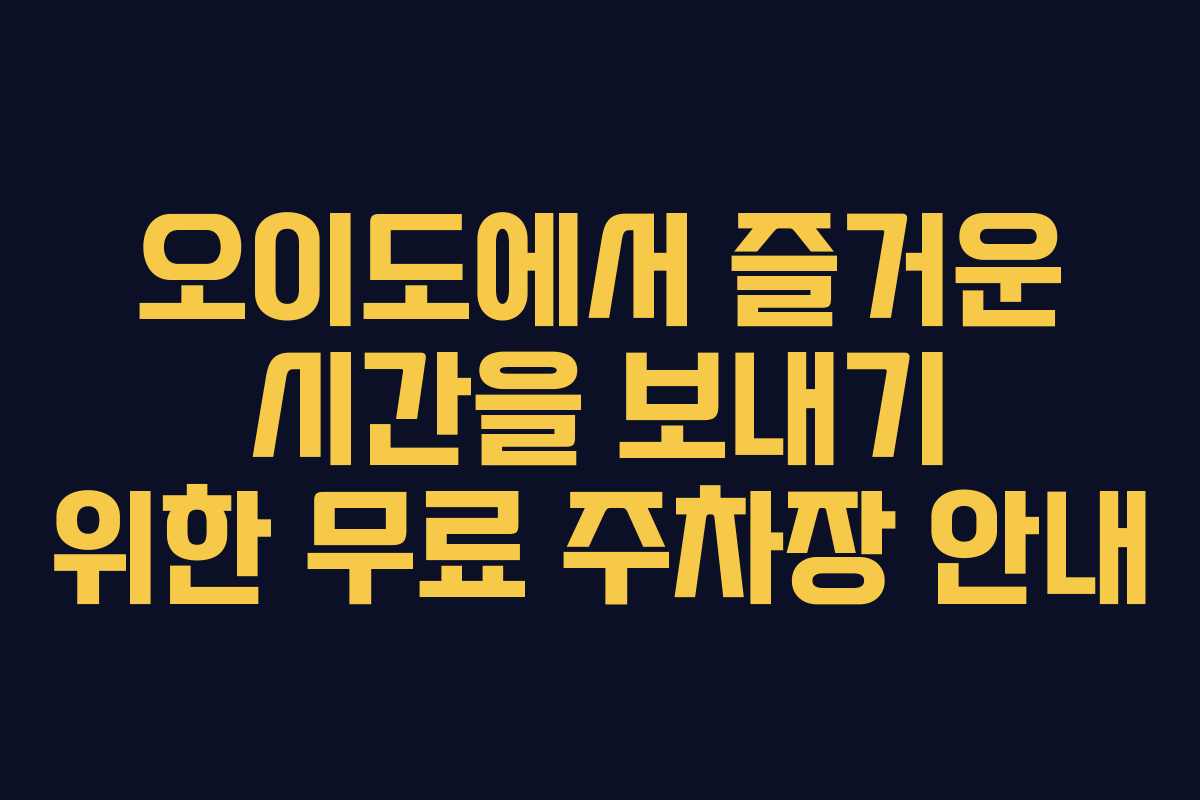 오이도에서 즐거운 시간을 보내기 위한 무료 주차장 안내