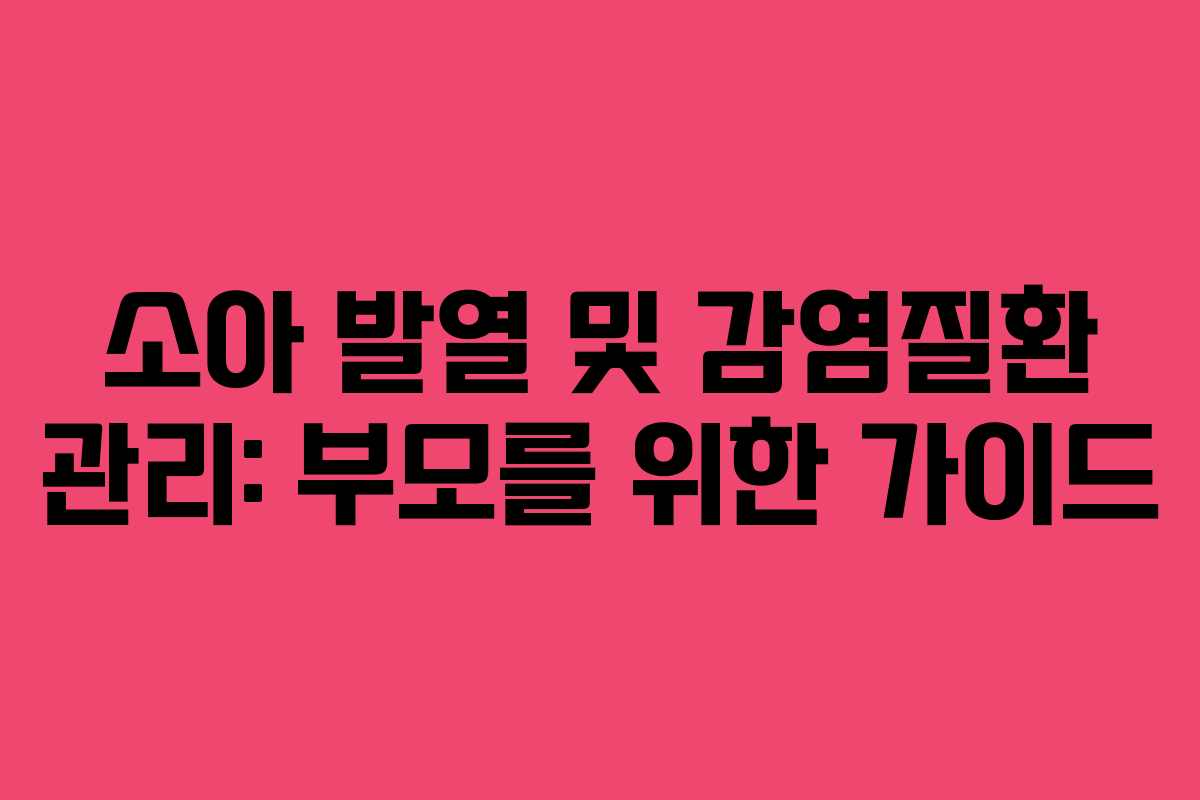 소아 발열 및 감염질환 관리: 부모를 위한 가이드