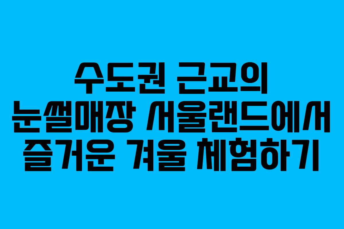 수도권 근교의 눈썰매장 서울랜드에서 즐거운 겨울 체험하기
