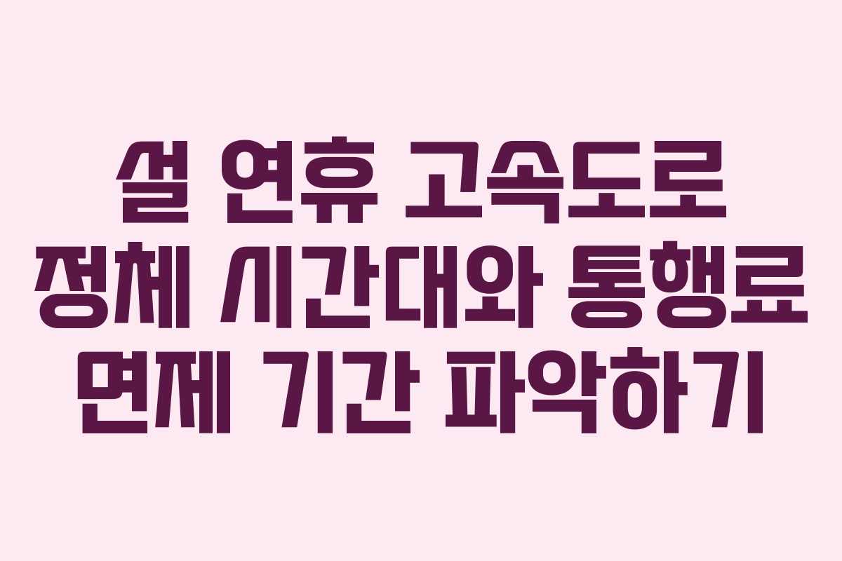 설 연휴 고속도로 정체 시간대와 통행료 면제 기간 파악하기