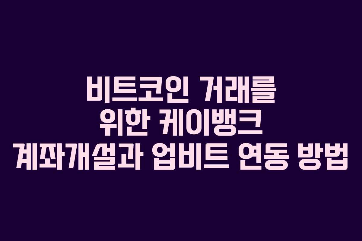 비트코인 거래를 위한 케이뱅크 계좌개설과 업비트 연동 방법